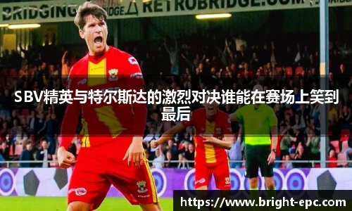 SBV精英与特尔斯达的激烈对决谁能在赛场上笑到最后