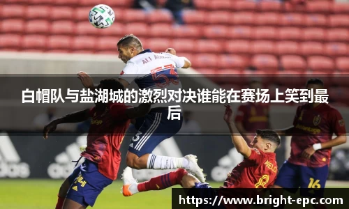 白帽队与盐湖城的激烈对决谁能在赛场上笑到最后